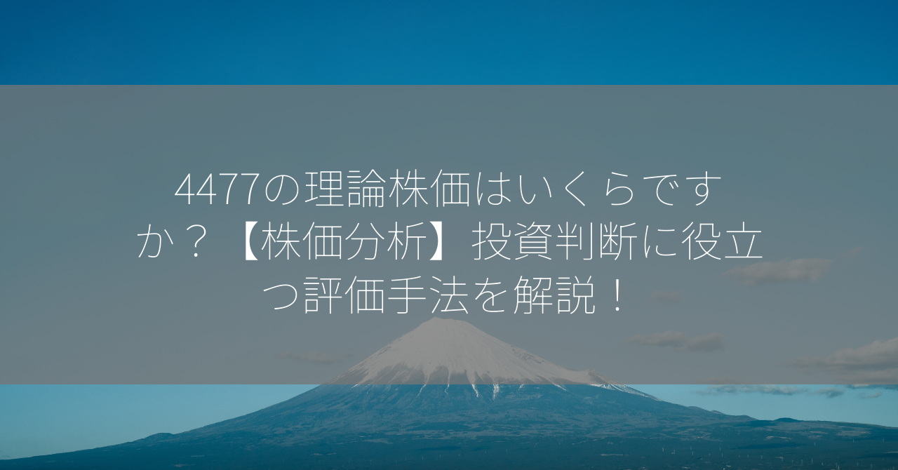 4477の理論株価はいくらですか？【株価分析】投資判断に役立つ評価手法を解説！