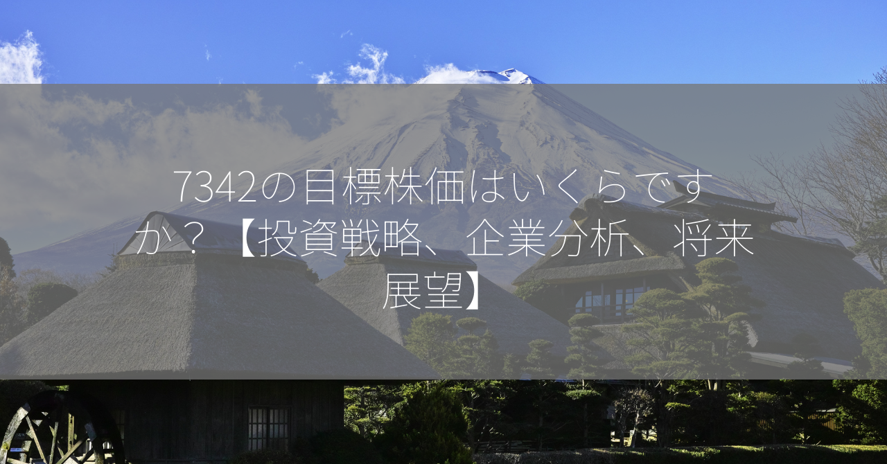 7342の目標株価はいくらですか？【投資戦略、企業分析、将来展望】