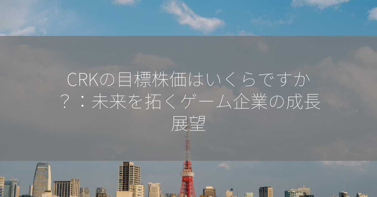 CRKの目標株価はいくらですか？：未来を拓くゲーム企業の成長展望