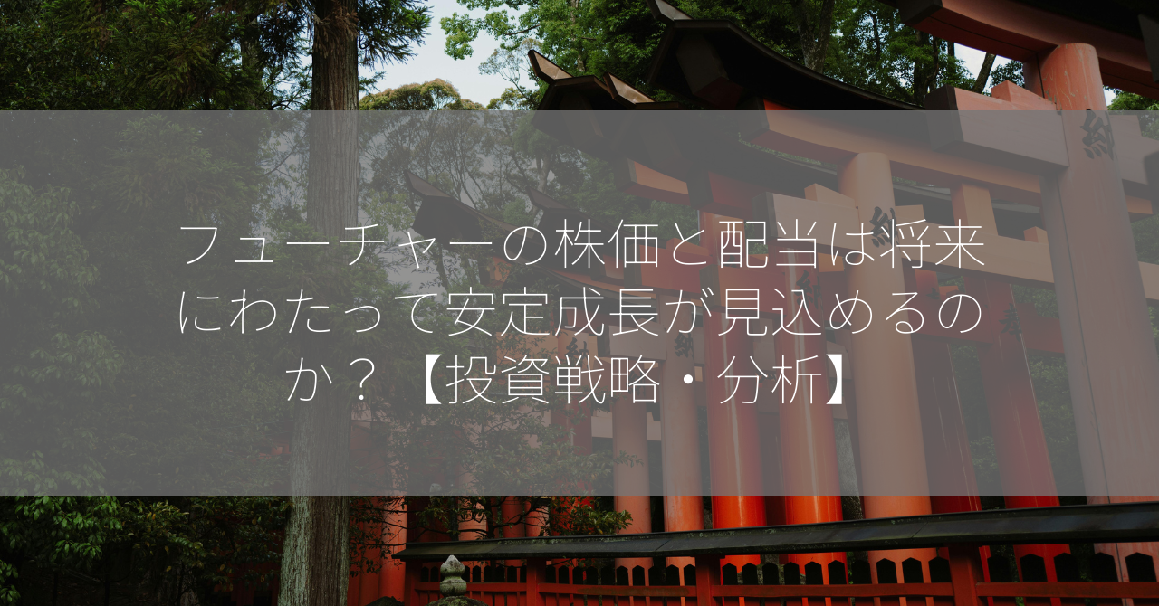 フューチャーの株価と配当は将来にわたって安定成長が見込めるのか？【投資戦略・分析】