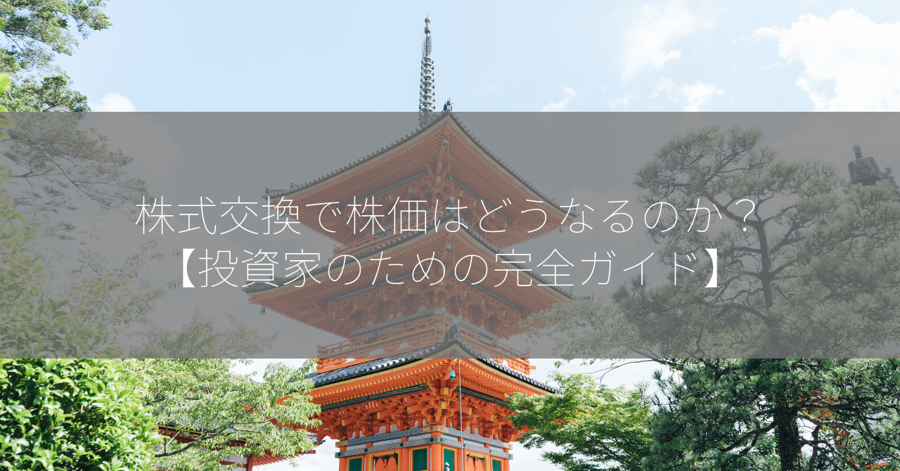 株式交換で株価はどうなるのか？【投資家のための完全ガイド】